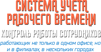 Система учета рабочего времени Контроль работы сотрудников, работающих не только в одном офисе, но и в филиалах, в нескольких городах